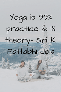 Yoga is 99% practice & 1% theory– Sri K. Pattabhi Jois